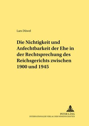 Die Nichtigkeit und Anfechtbarkeit der Ehe in der Rechtsprechung des Reichsgerichts zwischen 1900 und 1945 von Düwel,  Lars