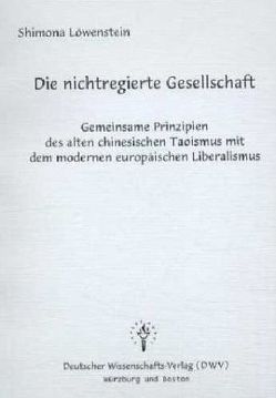 Die nichtregierte Gesellschaft – Gemeinsame Prinzipien des alten chinesischen Taoismus mit dem modernen europäischen Liberalismus von Löwenstein,  Shimona