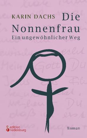 Die Nonnenfrau. Ein ungewöhnlicher Weg (Eine Nonne verliebt sich und tritt aus dem Kloster aus – Berührende Autobiographie) von Dachs,  Karin