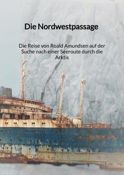 Die Nordwestpassage – Die Reise von Roald Amundsen auf der Suche nach einer Seeroute durch die Arktis von Nolte,  Hans