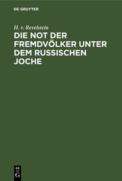 Die Not der Fremdvölker unter dem russischen Joche von Revelstein,  H. v.