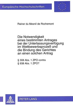 Die Notwendigkeit eines bestimmten Antrages bei der Unterlassungsverfügung im Wettbewerbsprozeß und die Bindung des Gerichtes an einen solchen Antrag von du Mesnil de Rochemont,  Rainer