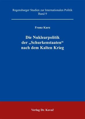 Die Nuklearpolitik der „Schurkenstaaten“ nach dem Kalten Krieg von Kurz,  Franz