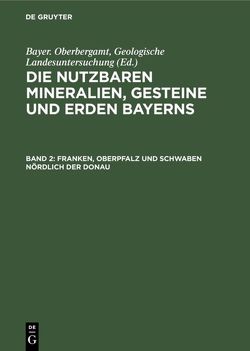 Die nutzbaren Mineralien, Gesteine und Erden Bayerns / Franken, Oberpfalz und Schwaben nördlich der Donau von Bayer. Oberbergamt,  Geologische Landesuntersuchung