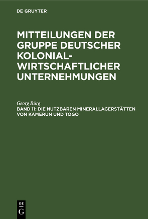 Mitteilungen der Gruppe Deutscher Kolonialwirtschaftlicher Unternehmungen / Die nutzbaren Minerallagerstätten von Kamerun und Togo von Bürg,  Georg