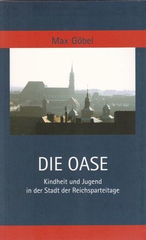 Die Oase. Kindheit und Jugend in der Stadt der Reichsparteitage von Göbel,  Max