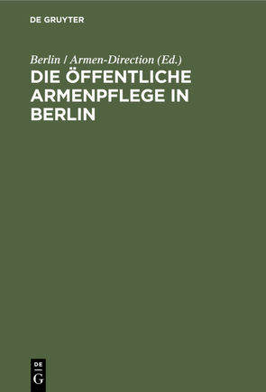 Die öffentliche Armenpflege in Berlin von Berlin / Armen-Direction