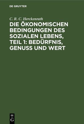 Die ökonomischen Bedingungen des sozialen Lebens, Teil 1: Bedürfnis, Genuss und Wert von Herckenrath,  C. R. C.