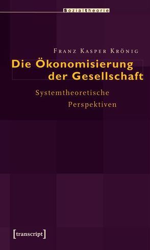 Die Ökonomisierung der Gesellschaft von Krönig,  Franz Kasper