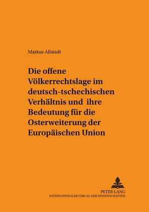 Die offene Völkerrechtslage im deutsch-tschechischen Verhältnis und ihre Bedeutung für die Osterweiterung der Europäischen Union von Allstadt,  Markus