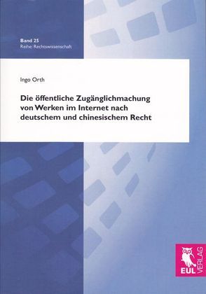 Die öffentliche Zugänglichmachung von Werken im Internet nach deutschem und chinesischem Recht von Orth,  Ingo