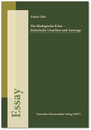 Die ökologische Krise – historische Ursachen und Auswege (Essay) von Löhr,  Eckart