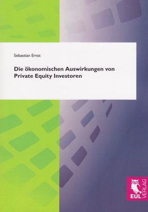 Die ökonomischen Auswirkungen von Private Equity Investoren von Ernst,  Sebastian