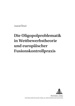 Die Oligopolproblematik in Wettbewerbstheorie und europäischer Fusionskontrollpraxis von Örtel,  Astrid