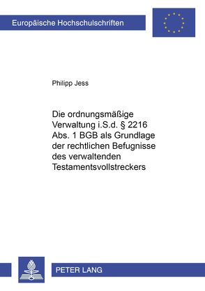 Die ordnungsmäßige Verwaltung i.S.d. § 2216 Abs. 1 BGB als Grundlage der rechtlichen Befugnisse des verwaltenden Testamentsvollstreckers von Jess,  Philipp