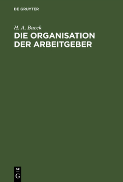 Die Organisation der Arbeitgeber von Bueck,  H. A.