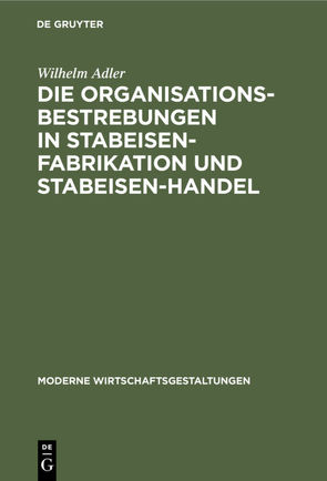 Die Organisationsbestrebungen in Stabeisen-Fabrikation und Stabeisen-Handel von Adler,  Wilhelm