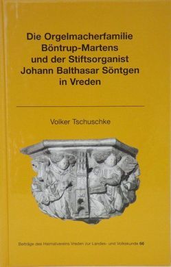 Die Orgelmacherfamilie Böntrup-Martens und der Stiftsorganist Johann Balthasar Söntgen in Vreden von Orriens,  Karl-Heinz, Tschuske,  Volker