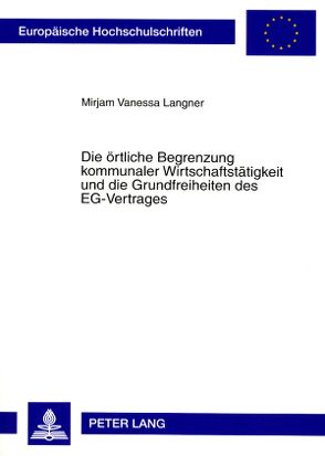 Die örtliche Begrenzung kommunaler Wirtschaftstätigkeit und die Grundfreiheiten des EG-Vertrages von Langner,  Mirjam