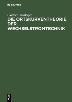 Die Ortskurventheorie der Wechselstromtechnik von Oberdorfer,  Günther Die Ortskurventheorie der Wechselstromtechnik von Oberdorfer,  Günther