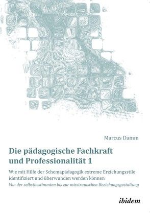 Die pädagogische Fachkraft und Professionalität: Wie mit Hilfe der Schemapädagogik extreme Erziehungsstile identifiziert und überwunden werden können (1) von Damm,  Marcus