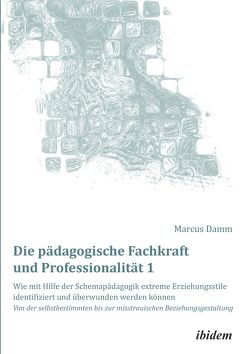 Die pädagogische Fachkraft und Professionalität: Wie mit Hilfe der Schemapädagogik extreme Erziehungsstile identifiziert und überwunden werden können (1) von Damm,  Marcus