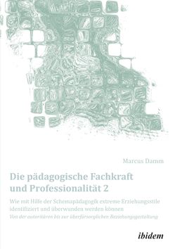 Die pädagogische Fachkraft und Professionalität: Wie mit Hilfe der Schemapädagogik extreme Erziehungsstile identifiziert und überwunden werden können (2) von Damm,  Marcus