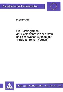 Die Paralogismen der Seelenlehre in der ersten und der zweiten Auflage der «Kritik der reinen Vernunft» von Choi,  In-Sook