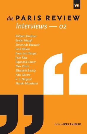 Die Paris Review Interviews – 02 von Beauvoir,  Simone de, Bellow,  Saul, Bishop,  Elizabeth, Borges,  Jorge Luis, Carver,  Raymond, Faulkner,  William, Frisch,  Max, Munro,  Alice, Murakami,  Haruki, Naipaul,  V.S., Rhys,  Jean, Steffes,  Alexandra, Waugh,  Evelyn