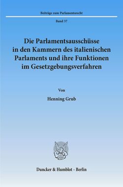 Die Parlamentsausschüsse in den Kammern des italienischen Parlaments und ihre Funktionen im Gesetzgebungsverfahren. von Grub,  Henning