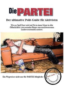 DIE PARTEI – Der ultimative Polit-Guide für Aktivisten von Adelstein,  Ali, Bruckner,  Gerd, Hintner,  Tom, Kral,  Arno, Sonneborn,  Martin, Walther,  Claudia