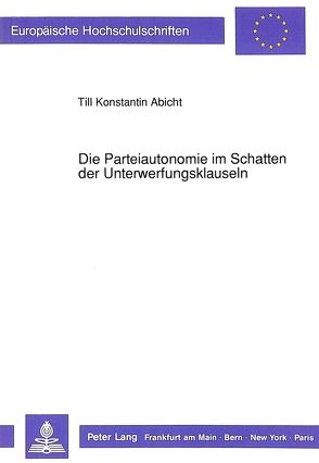 Die Parteiautonomie im Schatten der Unterwerfungsklauseln von Abicht,  Till Konstantin