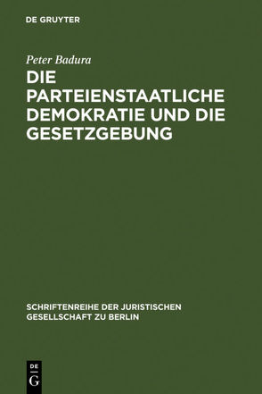 Die parteienstaatliche Demokratie und die Gesetzgebung von Badura,  Peter