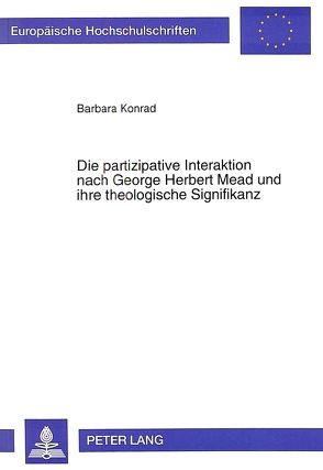 Die partizipative Interaktion nach George Herbert Mead und ihre theologische Signifikanz von Konrad,  Barbara