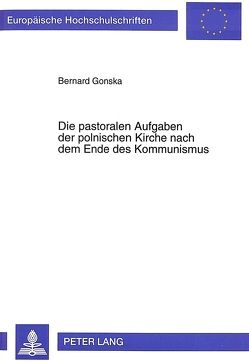 Die pastoralen Aufgaben der polnischen Kirche nach dem Ende des Kommunismus von Gonska,  Bernard