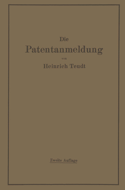 Die Patentanmeldung und die Bedeutung ihres Wortlauts für den Patentschutz. Ein Handbuch für Nachsucher und Inhaber deutscher Reichspatente. Mit Beispielen und Auszügen aus den einschlägigen Entscheidungen. von Teudt,  Heinrich