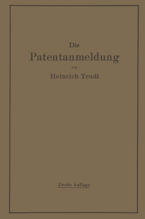 Die Patentanmeldung und die Bedeutung ihres Wortlauts für den Patentschutz. Ein Handbuch für Nachsucher und Inhaber deutscher Reichspatente. Mit Beispielen und Auszügen aus den einschlägigen Entscheidungen. von Teudt,  Heinrich