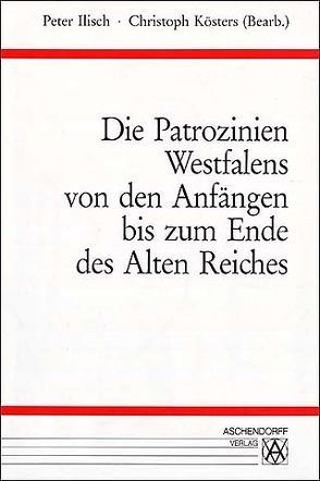 Die Patrozinien Westfalens von den Anfängen bis zum Ende des alten Reiches von Ilisch,  Peter, Kösters,  Christoph