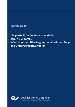 Die persönliche Anhörung des Kindes gem. § 159 FamFG in Verfahren zur Übertragung der elterlichen Sorge und Umgangsrechtsverfahren von Szabó,  Martha