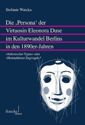 Die ‚Persona‘ der Virtuosin Eleonora Duse im Kulturwandel Berlins in den 1890er-Jahren von Watzka,  Stefanie