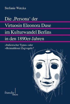 Die „Persona“ der Virtuosin Eleonora Duse im Kulturwandel Berlins in den 1890er-Jahren von Watzka,  Stefanie