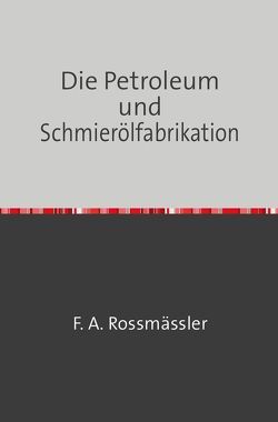 Die Petroleum- und Schmierölfabrikation von Rossmässler,  F. A.