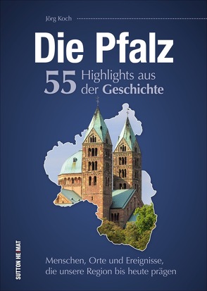 Die Pfalz. 55 Highlights aus der Geschichte von Koch,  Jörg