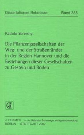 Die Pflanzengesellschaften der Weg- und der Strassenränder in der Region Hannover und die Beziehungen dieser Gesellschaften zu Gestein und Boden von Sbrzesny,  Kathrin