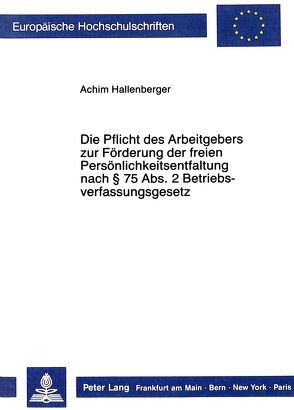 Die Pflicht des Arbeitgebers zur Förderung der freien Persönlichkeitsentfaltung nach 75 Abs. 2 Betriebsverfassungsgesetz von Hallenberger,  Achim