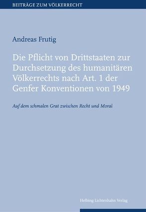 Die Pflicht von Drittstaaten zur Durchsetzung des humanitären Völkerrechts nach Art. 1 der Genfer Konventionen von 1949 von Frutig,  Andreas