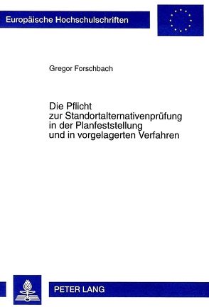 Die Pflicht zur Standortalternativenprüfung in der Planfeststellung und in vorgelagerten Verfahren von Forschbach,  Gregor