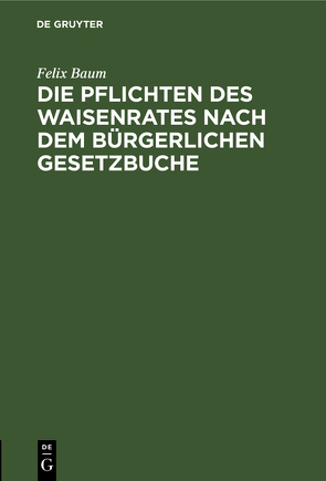 Die Pflichten des Waisenrates nach dem Bürgerlichen Gesetzbuche von Baum,  Felix