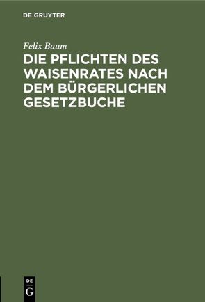 Die Pflichten des Waisenrates nach dem Bürgerlichen Gesetzbuche von Baum,  Felix