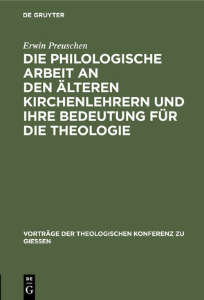 Die philologische Arbeit an den älteren Kirchenlehrern und ihre Bedeutung für die Theologie von Preuschen,  Erwin